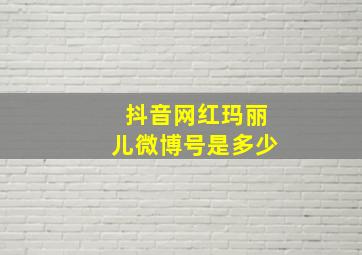 抖音网红玛丽儿微博号是多少