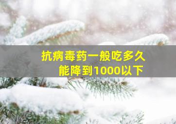 抗病毒药一般吃多久能降到1000以下