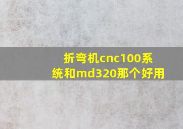 折弯机cnc100系统和md320那个好用