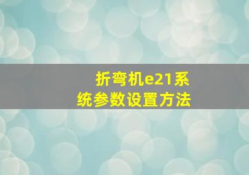 折弯机e21系统参数设置方法