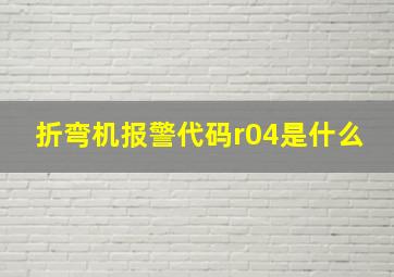 折弯机报警代码r04是什么