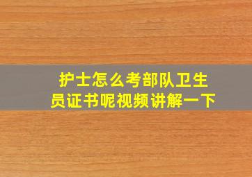 护士怎么考部队卫生员证书呢视频讲解一下