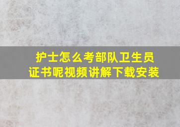 护士怎么考部队卫生员证书呢视频讲解下载安装