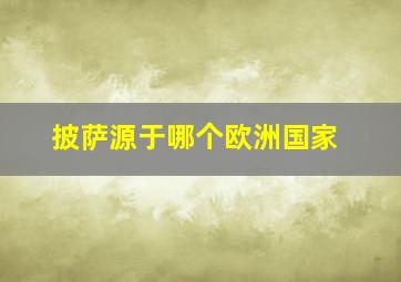 披萨源于哪个欧洲国家