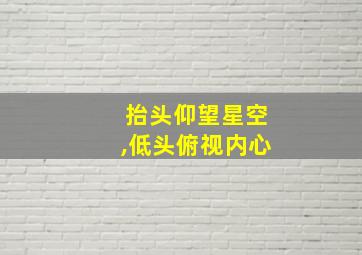 抬头仰望星空,低头俯视内心