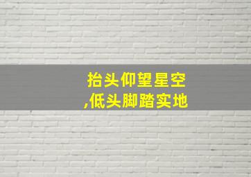 抬头仰望星空,低头脚踏实地