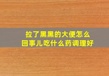 拉了黑黑的大便怎么回事儿吃什么药调理好