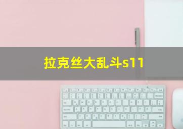 拉克丝大乱斗s11