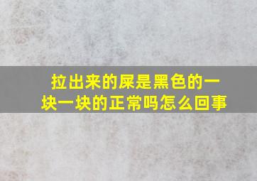 拉出来的屎是黑色的一块一块的正常吗怎么回事