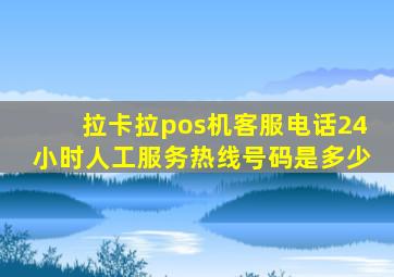 拉卡拉pos机客服电话24小时人工服务热线号码是多少