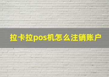 拉卡拉pos机怎么注销账户