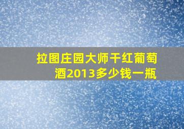 拉图庄园大师干红葡萄酒2013多少钱一瓶