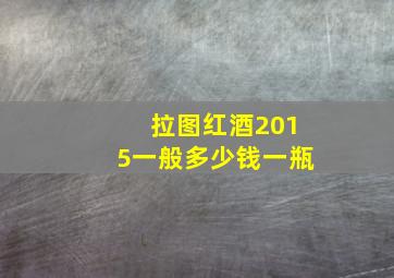 拉图红酒2015一般多少钱一瓶