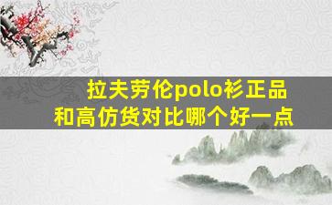 拉夫劳伦polo衫正品和高仿货对比哪个好一点