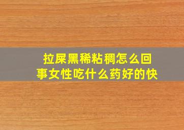 拉屎黑稀粘稠怎么回事女性吃什么药好的快