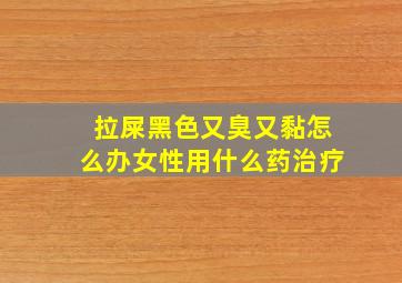 拉屎黑色又臭又黏怎么办女性用什么药治疗