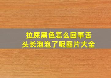 拉屎黑色怎么回事舌头长泡泡了呢图片大全