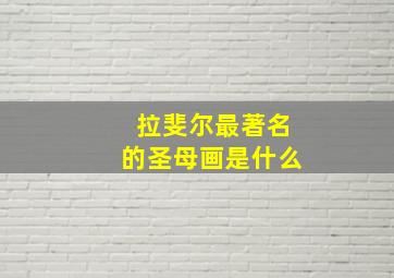 拉斐尔最著名的圣母画是什么