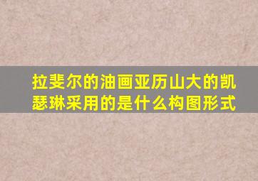 拉斐尔的油画亚历山大的凯瑟琳采用的是什么构图形式