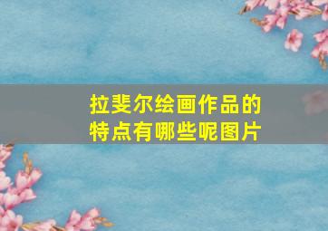 拉斐尔绘画作品的特点有哪些呢图片