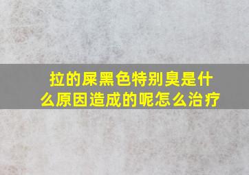 拉的屎黑色特别臭是什么原因造成的呢怎么治疗