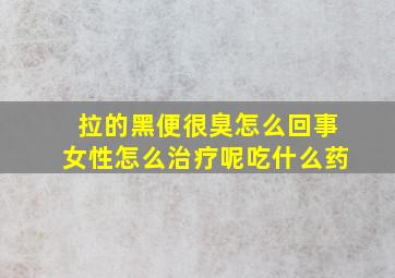 拉的黑便很臭怎么回事女性怎么治疗呢吃什么药