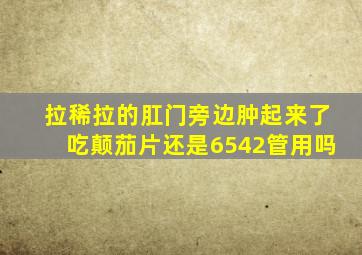 拉稀拉的肛门旁边肿起来了吃颠茄片还是6542管用吗