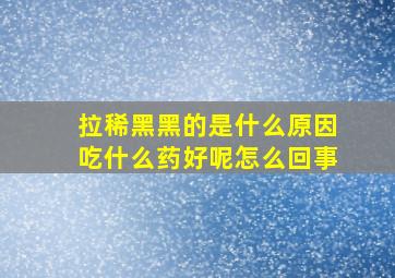 拉稀黑黑的是什么原因吃什么药好呢怎么回事