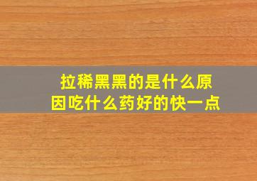 拉稀黑黑的是什么原因吃什么药好的快一点