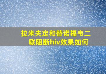 拉米夫定和替诺福韦二联阻断hiv效果如何