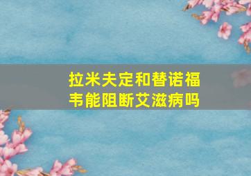 拉米夫定和替诺福韦能阻断艾滋病吗