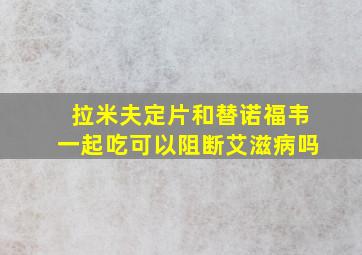 拉米夫定片和替诺福韦一起吃可以阻断艾滋病吗