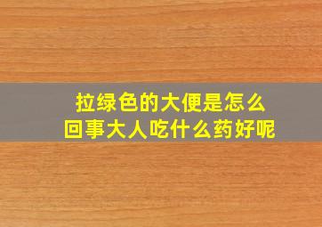 拉绿色的大便是怎么回事大人吃什么药好呢