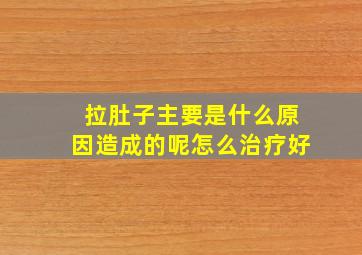 拉肚子主要是什么原因造成的呢怎么治疗好