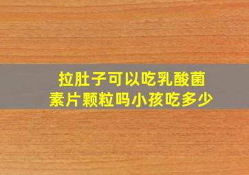 拉肚子可以吃乳酸菌素片颗粒吗小孩吃多少