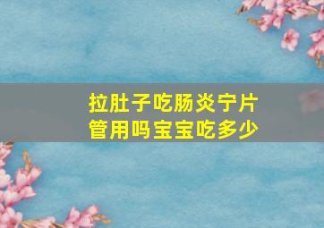 拉肚子吃肠炎宁片管用吗宝宝吃多少