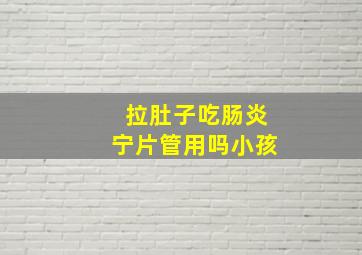 拉肚子吃肠炎宁片管用吗小孩