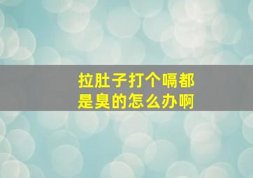 拉肚子打个嗝都是臭的怎么办啊