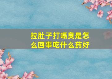 拉肚子打嗝臭是怎么回事吃什么药好