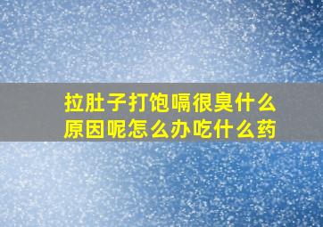 拉肚子打饱嗝很臭什么原因呢怎么办吃什么药