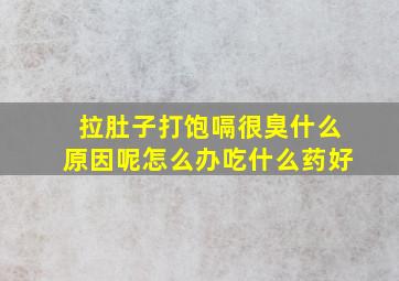 拉肚子打饱嗝很臭什么原因呢怎么办吃什么药好