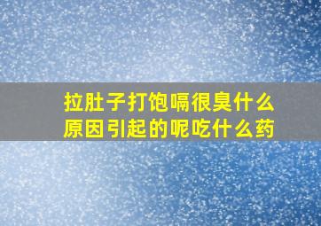 拉肚子打饱嗝很臭什么原因引起的呢吃什么药