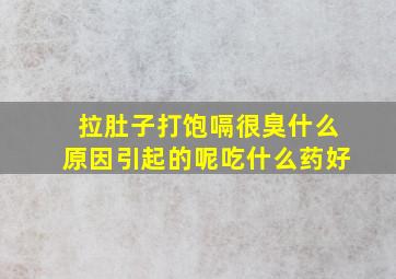 拉肚子打饱嗝很臭什么原因引起的呢吃什么药好