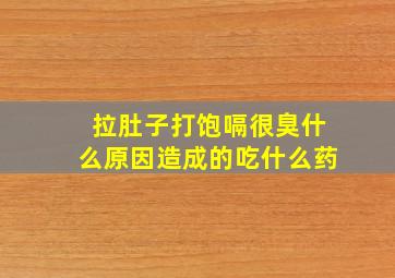 拉肚子打饱嗝很臭什么原因造成的吃什么药