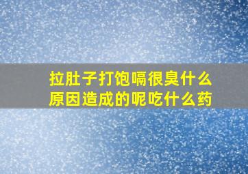 拉肚子打饱嗝很臭什么原因造成的呢吃什么药