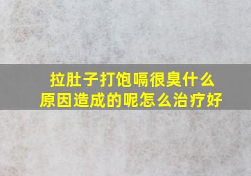 拉肚子打饱嗝很臭什么原因造成的呢怎么治疗好