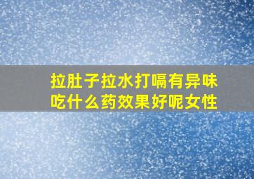 拉肚子拉水打嗝有异味吃什么药效果好呢女性