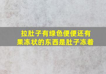 拉肚子有绿色便便还有果冻状的东西是肚子冻着