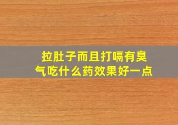 拉肚子而且打嗝有臭气吃什么药效果好一点