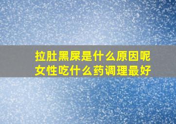 拉肚黑屎是什么原因呢女性吃什么药调理最好